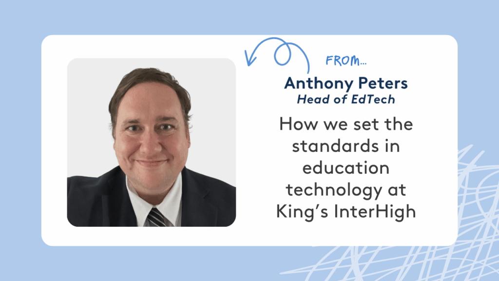 A graphic with a picture of teacher, Anthony Peters, and text reading 'How we set the standards in education technology at King's InterHigh'.